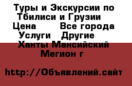 Туры и Экскурсии по Тбилиси и Грузии. › Цена ­ 1 - Все города Услуги » Другие   . Ханты-Мансийский,Мегион г.